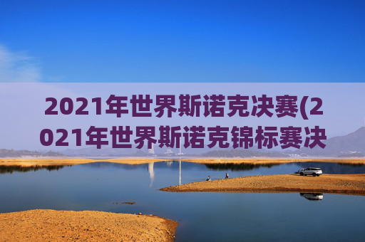 2021年世界斯诺克决赛(2021年世界斯诺克锦标赛决赛)