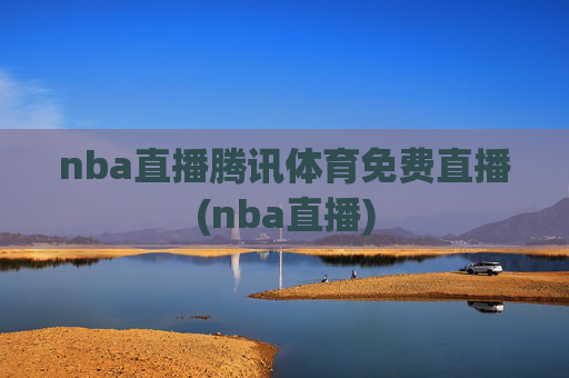 nba直播腾讯体育免费直播(nba直播)