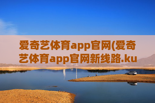 爱奇艺体育app官网(爱奇艺体育app官网新线路.kuaikai.中国)