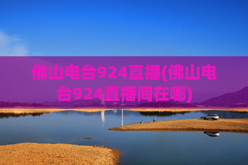 佛山电台924直播(佛山电台924直播间在哪)