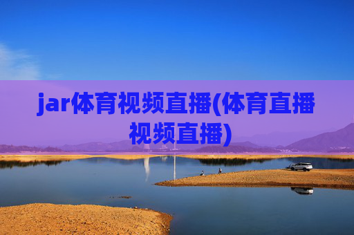 jar体育视频直播(体育直播 视频直播)