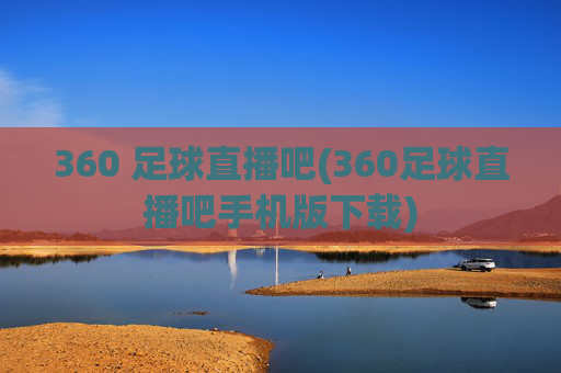 360 足球直播吧(360足球直播吧手机版下载)