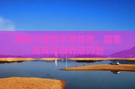 勇者大冒险手游修改，探索游戏深度的双刃剑