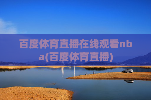 百度体育直播在线观看nba(百度体育直播)