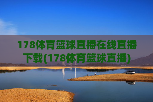 178体育篮球直播在线直播下载(178体育篮球直播)
