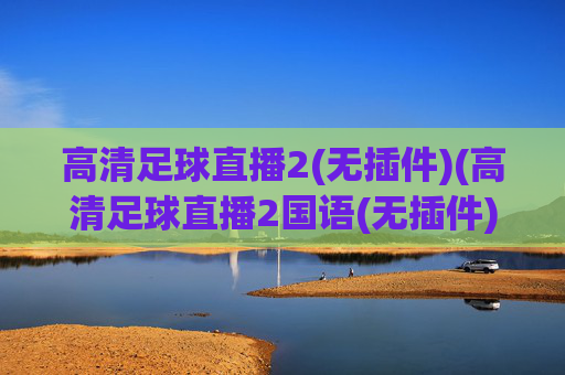 高清足球直播2(无插件)(高清足球直播2国语(无插件))