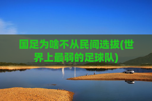 国足为啥不从民间选拔(世界上最弱的足球队)
