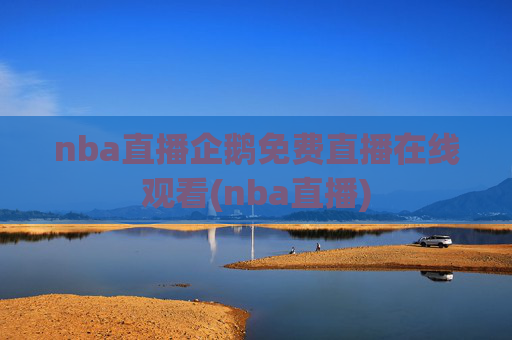 nba直播企鹅免费直播在线观看(nba直播)