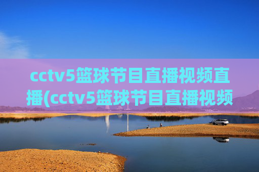 cctv5篮球节目直播视频直播(cctv5篮球节目直播视频直播cctv1)