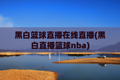 黑白篮球直播在线直播(黑白直播篮球nba)