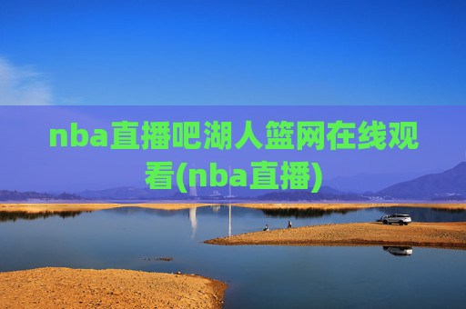 nba直播吧湖人篮网在线观看(nba直播)