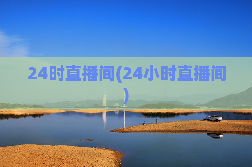 24时直播间(24小时直播间)
