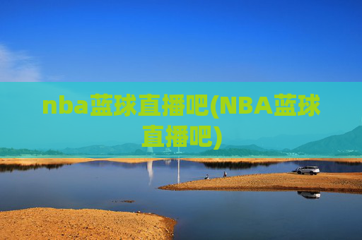 nba蓝球直播吧(NBA蓝球直播吧)
