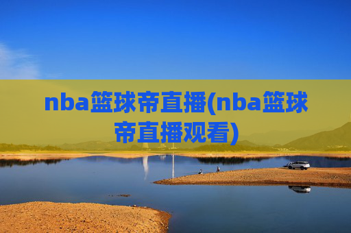 nba篮球帝直播(nba篮球帝直播观看)