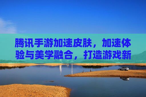 腾讯手游加速皮肤,加速体验与美学融合,打造游戏新境界