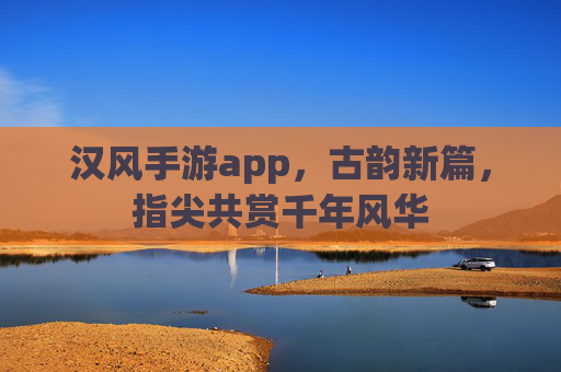 汉风手游app,古韵新篇,指尖共赏千年风华