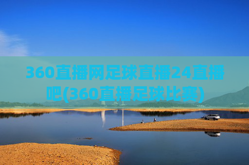 360直播网足球直播24直播吧(360直播足球比赛)