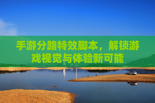 手游分路特效脚本，解锁游戏视觉与体验新可能