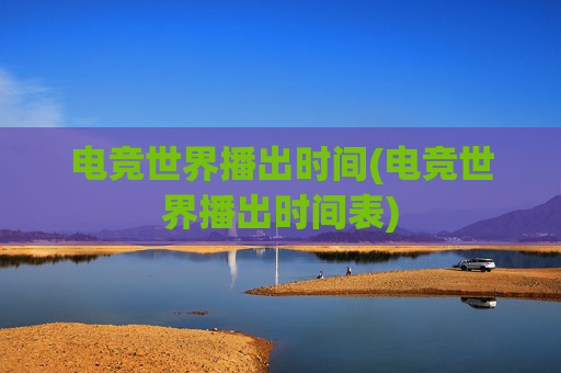 电竞世界播出时间(电竞世界播出时间表)