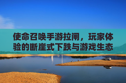 使命召唤手游拉闸,玩家体验的断崖式下跌与游戏生态的反思