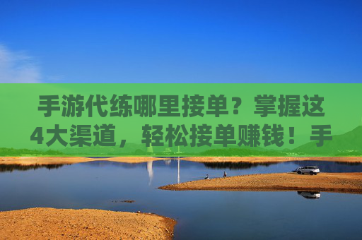 手游代练哪里接单?掌握这4大渠道,轻松接单赚钱!手游代练哪里接单?掌握这4大渠道,轻松接单赚钱!