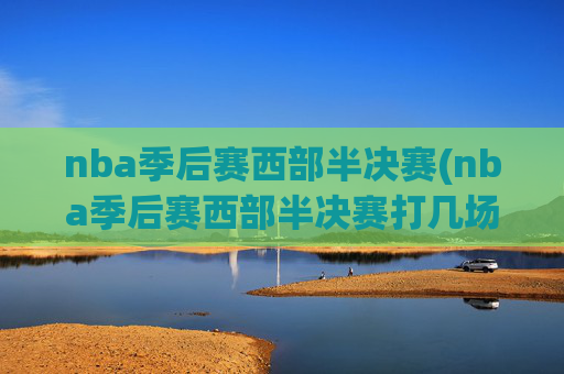 nba季后赛西部半决赛(nba季后赛西部半决赛打几场)
