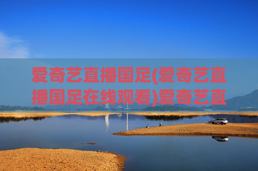 爱奇艺直播国足(爱奇艺直播国足在线观看)爱奇艺直播国足在线观看(官方直播平台)