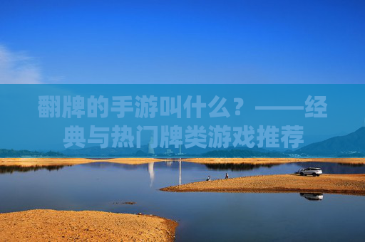 翻牌的手游叫什么?——经典与热门牌类游戏推荐
