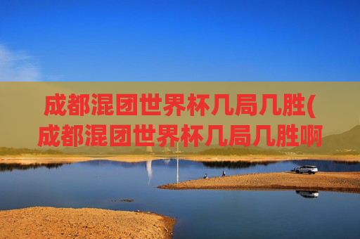 成都混团世界杯几局几胜(成都混团世界杯几局几胜啊)