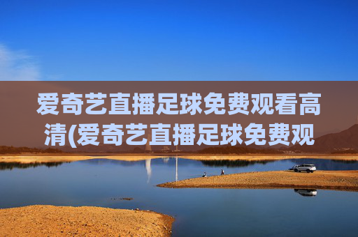 爱奇艺直播足球免费观看高清(爱奇艺直播足球免费观看高清爱奇艺体育直播)