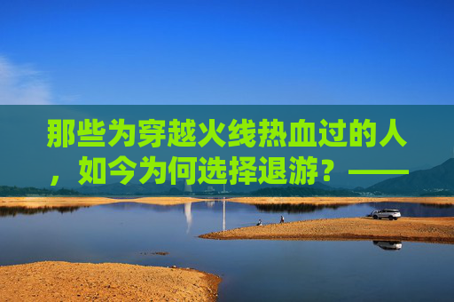 那些为穿越火线热血过的人,如今为何选择退游?——手游版中的老玩家背影