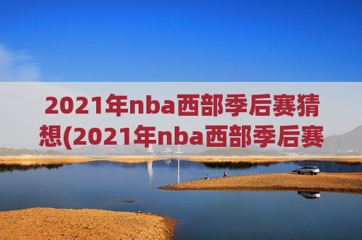 2021年nba西部季后赛猜想(2021年nba西部季后赛对阵图)