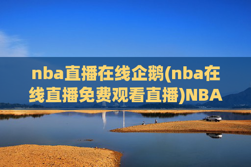 nba直播在线企鹅(nba在线直播免费观看直播)NBA直播在线企鹅,免费观看NBA比赛直播
