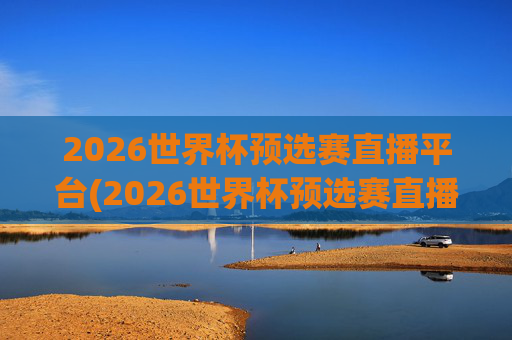 2026世界杯预选赛直播平台(2026世界杯预选赛直播)