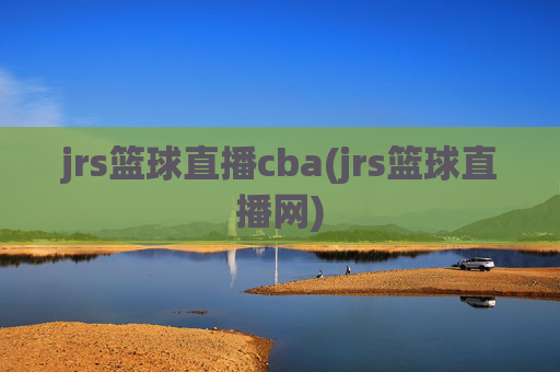 jrs篮球直播cba(jrs篮球直播网)