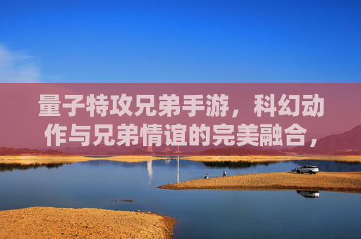 量子特攻兄弟手游,科幻动作与兄弟情谊的完美融合,指尖操控宇宙特攻任务