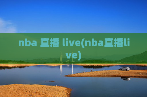 nba 直播 live(nba直播live)
