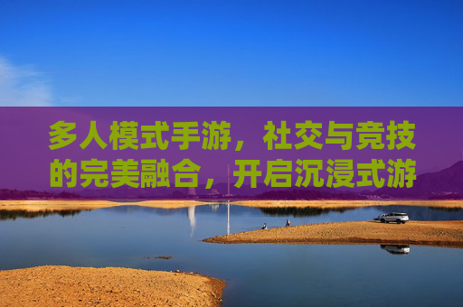 多人模式手游,社交与竞技的完美融合,开启沉浸式游戏新体验