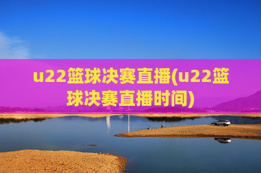 u22篮球决赛直播(u22篮球决赛直播时间)