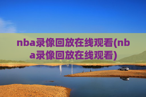 nba录像回放在线观看(nba录像回放在线观看)