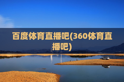 百度体育直播吧(360体育直播吧)