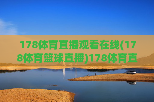 178体育直播观看在线(178体育篮球直播)178体育直播观看在线,篮球赛事直播平台