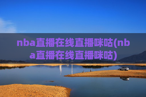 nba直播在线直播咪咕(nba直播在线直播咪咕)