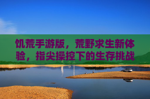 饥荒手游版,荒野求生新体验,指尖操控下的生存挑战与经典传承