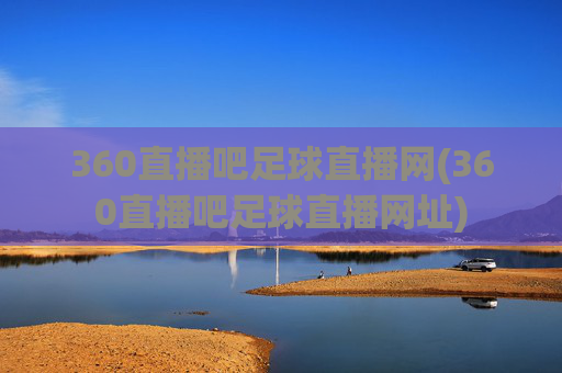 360直播吧足球直播网(360直播吧足球直播网址)