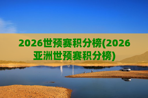 2026世预赛积分榜(2026亚洲世预赛积分榜)