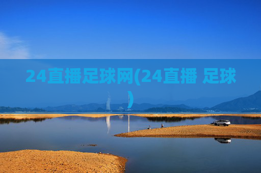 24直播足球网(24直播 足球)