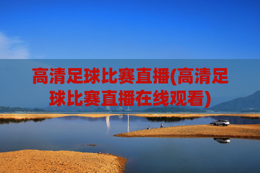 高清足球比赛直播(高清足球比赛直播在线观看)