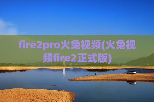 fire2pro火兔视频(火兔视频fire2正式版)