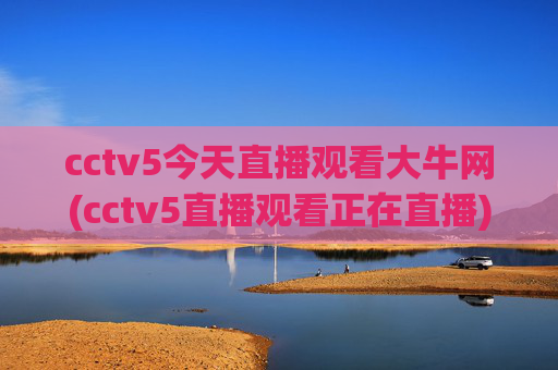 cctv5今天直播观看大牛网(cctv5直播观看正在直播)